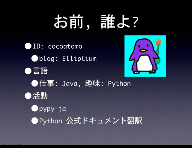 お前,	 誰よ?
•ID:	 cocoatomo
•blog:	 Elliptium
•言語
•仕事:	 Java,	 趣味:	 Python
•活動
•pypy-ja
•Python	 公式ドキュメント翻訳
12೥1݄20೔༵ۚ೔
