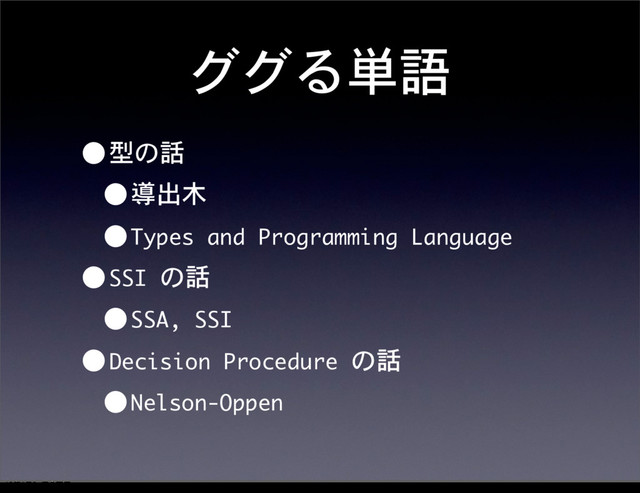 ググる単語
•型の話
•導出木
•Types	 and	 Programming	 Language
•SSI	 の話
•SSA,	 SSI
•Decision	 Procedure	 の話
•Nelson-Oppen
12೥1݄20೔༵ۚ೔
