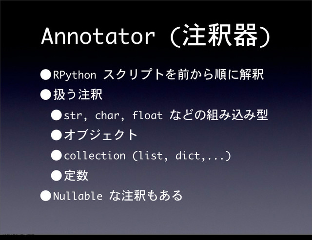 Annotator	 (注釈器)
•RPython	 スクリプトを前から順に解釈
•扱う注釈
•str,	 char,	 float	 などの組み込み型
•オブジェクト
•collection	 (list,	 dict,...)
•定数
•Nullable	 な注釈もある
12೥1݄20೔༵ۚ೔

