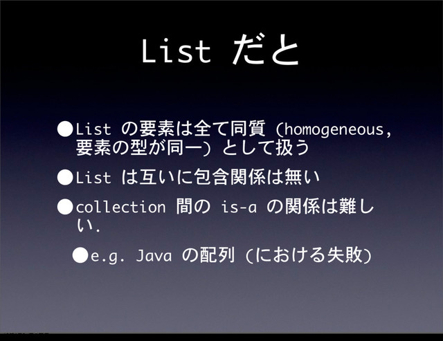 List	 だと
•List	 の要素は全て同質	 (homogeneous,	 
要素の型が同一)	 として扱う
•List	 は互いに包含関係は無い
•collection	 間の	 is-a	 の関係は難し
い.
•e.g.	 Java	 の配列	 (における失敗)
12೥1݄20೔༵ۚ೔
