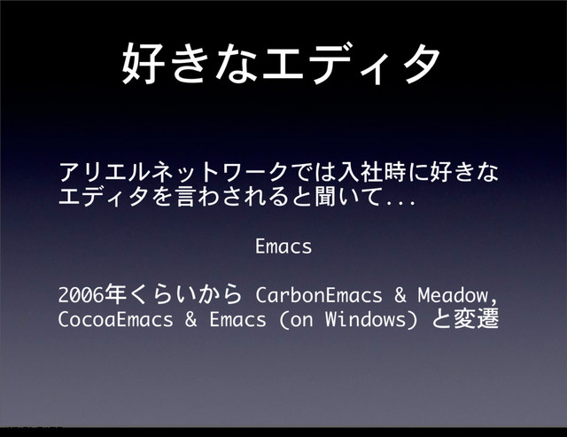 好きなエディタ
アリエルネットワークでは入社時に好きな
エディタを言わされると聞いて...
Emacs
2006年くらいから	 CarbonEmacs	 &	 Meadow,	 
CocoaEmacs	 &	 Emacs	 (on	 Windows)	 と変遷
12೥1݄20೔༵ۚ೔
