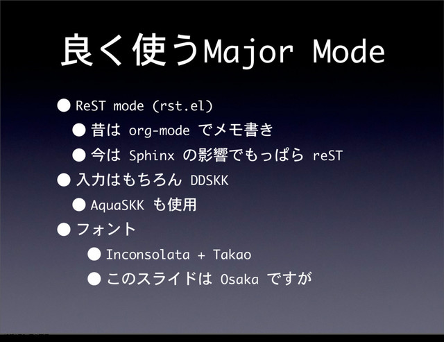 良く使うMajor	 Mode
•ReST	 mode	 (rst.el)
•昔は	 org-mode	 でメモ書き
•今は	 Sphinx	 の影響でもっぱら	 reST
•入力はもちろん	 DDSKK
•AquaSKK	 も使用
•フォント
•Inconsolata	 +	 Takao
•このスライドは	 Osaka	 ですが
12೥1݄20೔༵ۚ೔
