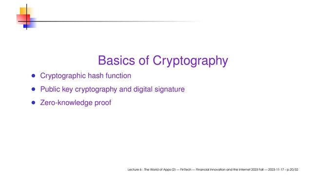 Basics of Cryptography
Cryptographic hash function
Public key cryptography and digital signature
Zero-knowledge proof
Lecture 6 : The World of Apps (2) — FinTech — Financial Innovation and the Internet 2023 Fall — 2023-11-17 – p.20/32
