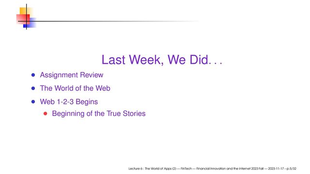 Last Week, We Did. . .
Assignment Review
The World of the Web
Web 1-2-3 Begins
Beginning of the True Stories
Lecture 6 : The World of Apps (2) — FinTech — Financial Innovation and the Internet 2023 Fall — 2023-11-17 – p.5/32
