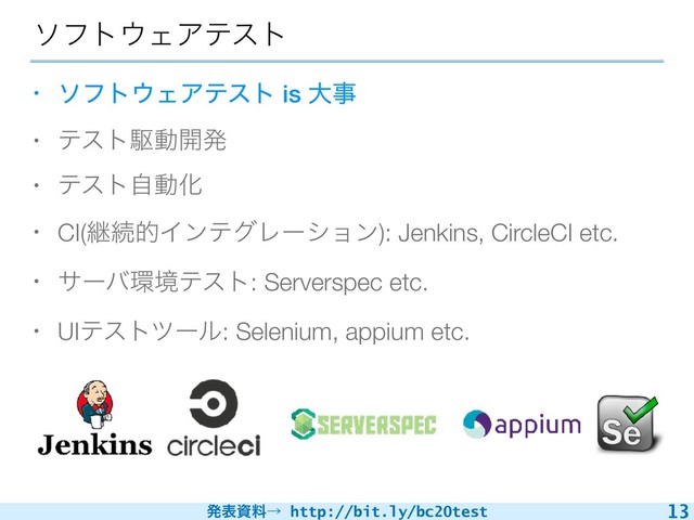 ൃදࢿྉˠ http://bit.ly/bc20test
ιϑτ΢ΣΞςετ
• ιϑτ΢ΣΞςετ is େࣄ
• ςετۦಈ։ൃ
• ςετࣗಈԽ
• CI(ܧଓతΠϯςάϨʔγϣϯ): Jenkins, CircleCI etc.
• αʔό؀ڥςετ: Serverspec etc.
• UIςετπʔϧ: Selenium, appium etc.
13
