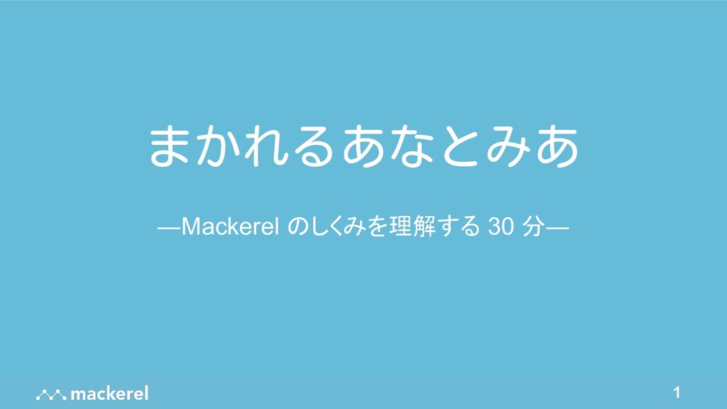 まかれるあなとみあ ―Mackerel のしくみを理解する 30 分―