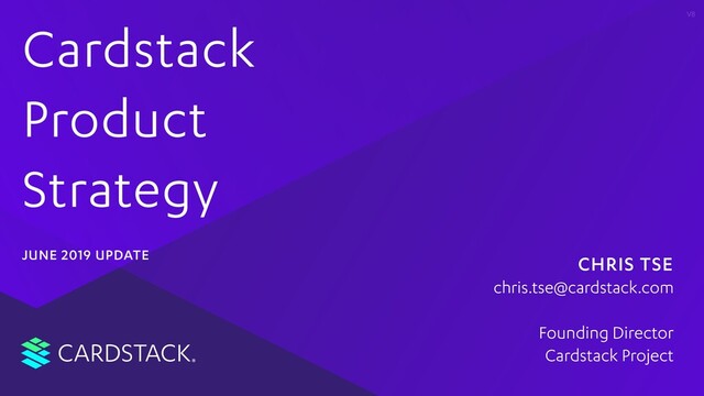 CARDSTACK
V8
CHRIS TSE
Founding Director
Cardstack Project
chris.tse@cardstack.com
Cardstack
Product
Strategy
JUNE 2019 UPDATE
