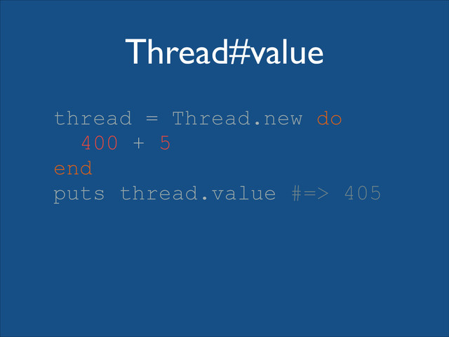 Thread#value
thread = Thread.new do
400 + 5
end
puts thread.value #=> 405
