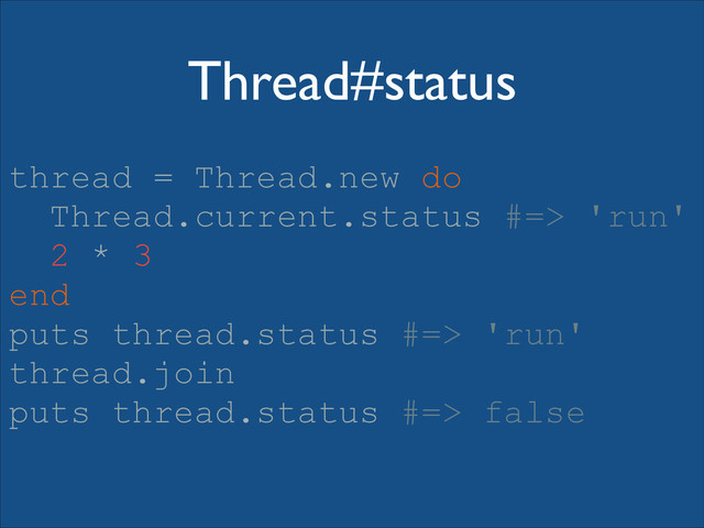 Thread#status
thread = Thread.new do
Thread.current.status #=> 'run'
2 * 3
end
puts thread.status #=> 'run'
thread.join
puts thread.status #=> false
