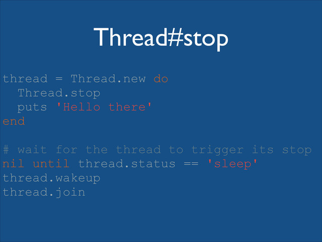 Thread#stop
thread = Thread.new do
Thread.stop
puts 'Hello there'
end
!
# wait for the thread to trigger its stop
nil until thread.status == 'sleep'
thread.wakeup
thread.join
