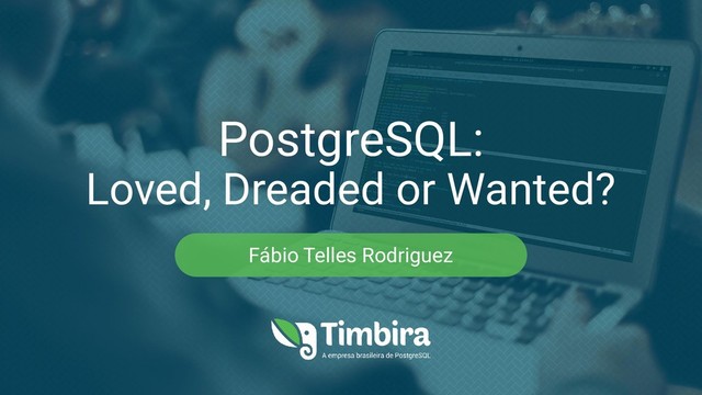PostgreSQL:
Loved, Dreaded or Wanted?
Fábio Telles Rodriguez
