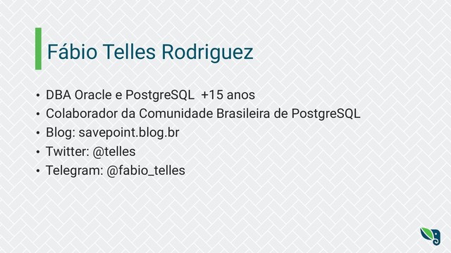 Fábio Telles Rodriguez
• DBA Oracle e PostgreSQL +15 anos
• Colaborador da Comunidade Brasileira de PostgreSQL
• Blog: savepoint.blog.br
• Twitter: @telles
• Telegram: @fabio_telles
