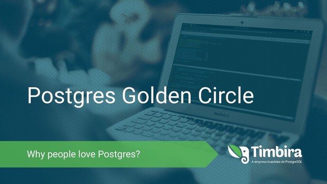 Postgres Golden Circle
Why people love Postgres?
