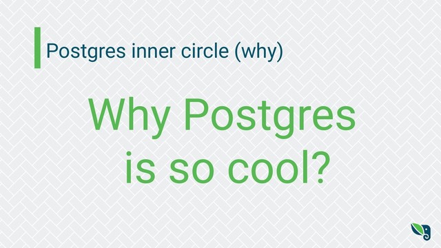 Postgres inner circle (why)
Why Postgres
is so cool?
