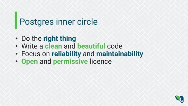 Postgres inner circle
• Do the right thing
• Write a clean and beautiful code
• Focus on reliability and maintainability
• Open and permissive licence
