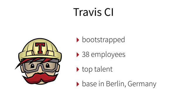 ‣ bootstrapped
‣ 38 employees
‣ top talent
‣ base in Berlin, Germany
Travis CI
