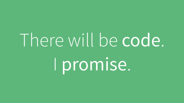 There will be code.
I promise.
