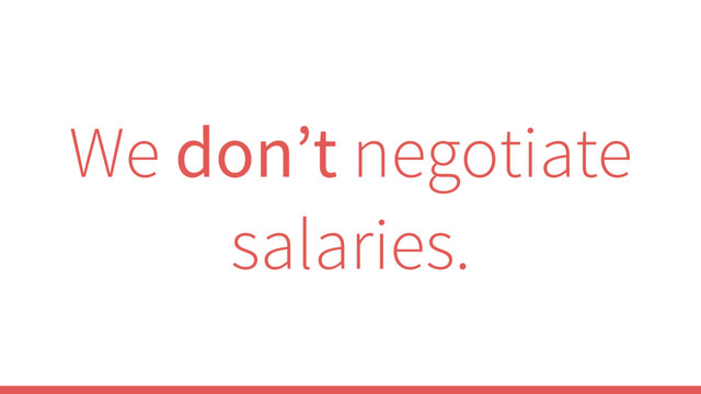 We don’t negotiate
salaries.

