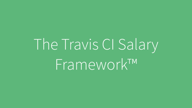 The Travis CI Salary
Framework™
