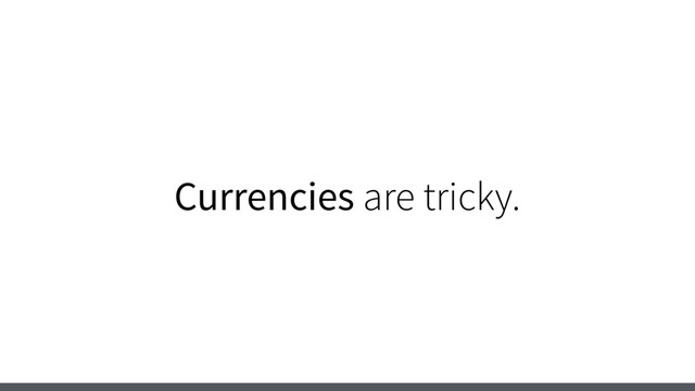 Currencies are tricky.
