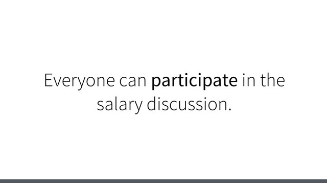 Everyone can participate in the
salary discussion.
