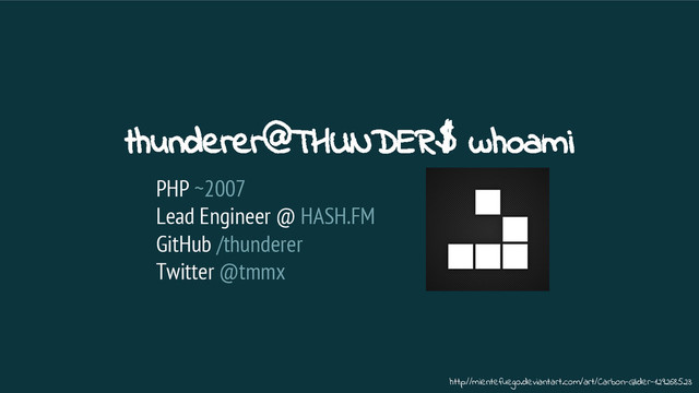 thunderer@THUNDER$ whoami
PHP ~2007
Lead Engineer @ HASH.FM
GitHub /thunderer
Twitter @tmmx
http://mientefuego.deviantart.com/art/Carbon-Glider-129268523
