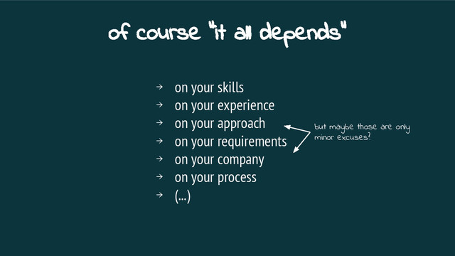 ￫ on your skills
￫ on your experience
￫ on your approach
￫ on your requirements
￫ on your company
￫ on your process
￫ (...)
of course “it all depends”
but maybe those are only
minor excuses?

