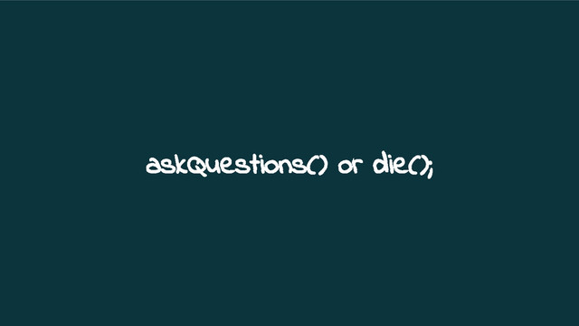 askQuestions() or die();
