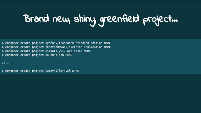 Brand new, shiny, greenfield project...
$ composer create-project symfony/framework-standard-edition NAME
$ composer create-project zendframework/skeleton-application NAME
$ composer create-project yiisoft/yii2-app-basic NAME
$ composer create-project cakephp/app NAME
// ...
$ composer create-project laravel/laravel NAME
