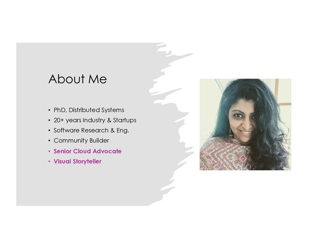 About Me
• PhD, Distributed Systems
• 20+ years Industry & Startups
• Software Research & Eng.
• Community Builder
• Senior Cloud Advocate
• Visual Storyteller
