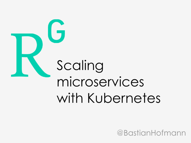 Scaling
microservices
with Kubernetes
@BastianHofmann
