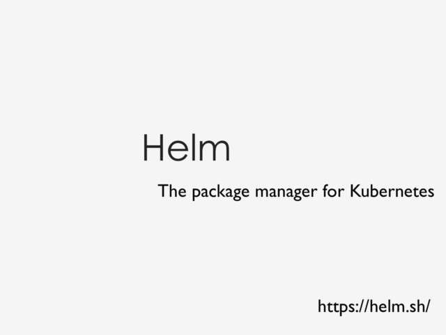 Helm
The package manager for Kubernetes
https://helm.sh/
