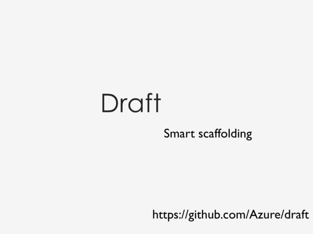 Draft
Smart scaffolding
https://github.com/Azure/draft
