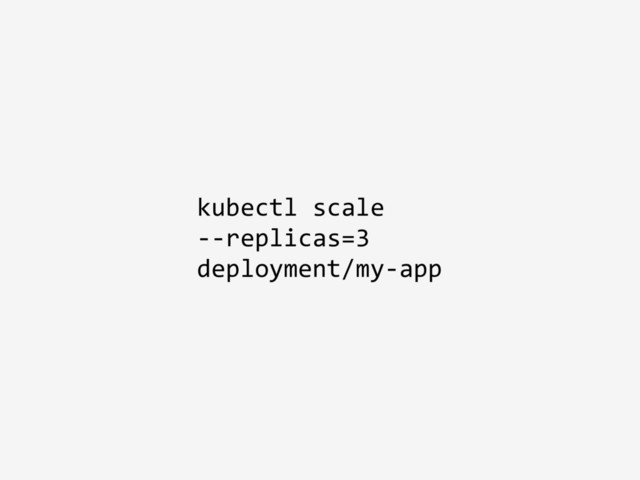 kubectl scale
--replicas=3
deployment/my-app
