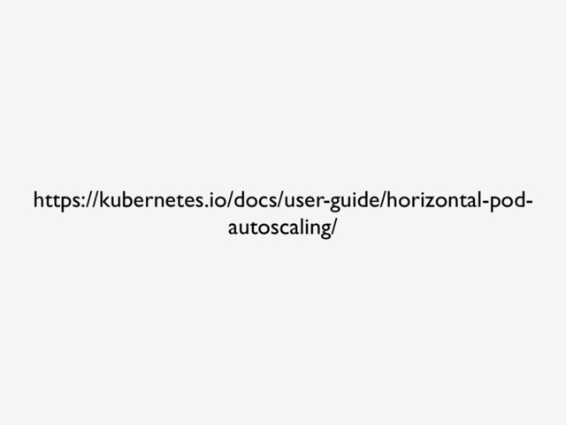 https://kubernetes.io/docs/user-guide/horizontal-pod-
autoscaling/
