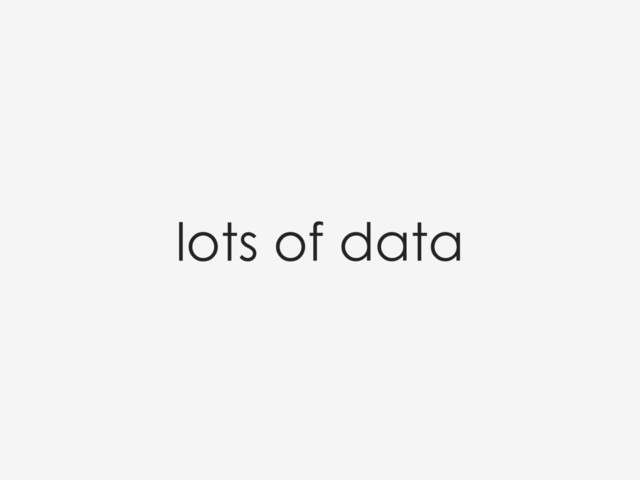 lots of data
