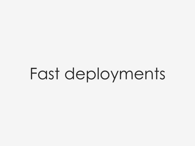 Fast deployments
