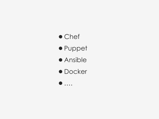 •Chef
•Puppet
•Ansible
•Docker
•….
