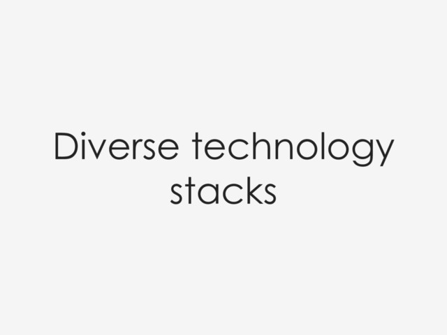 Diverse technology
stacks
