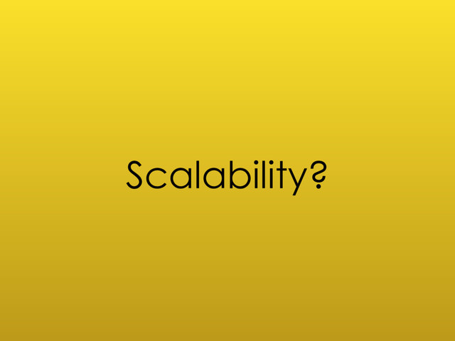 Scalability?
