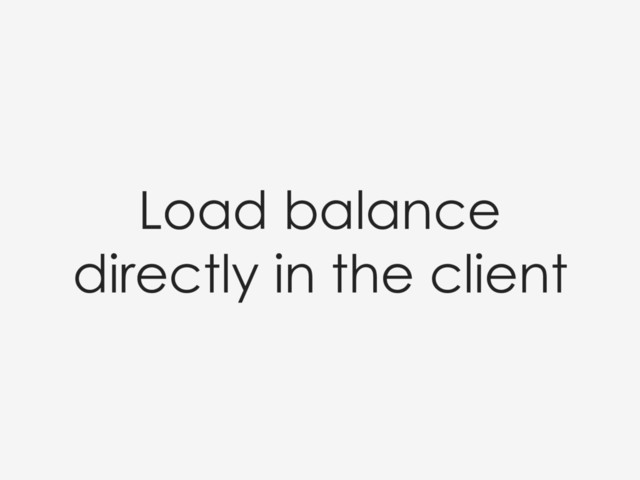 Load balance
directly in the client
