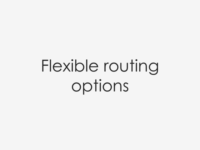 Flexible routing
options
