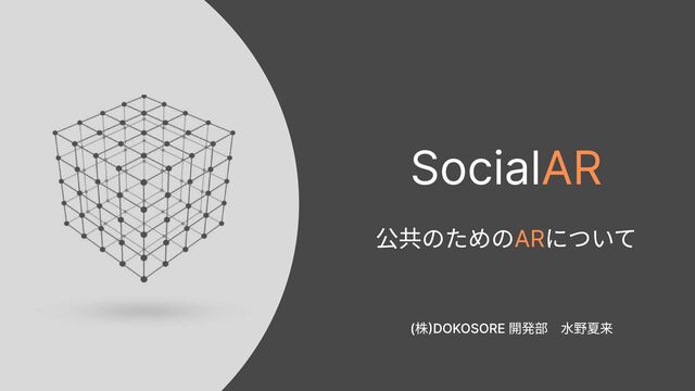 SocialAR
公共のための について
AR
(株)DOKOSORE 開発部　 水野夏来
