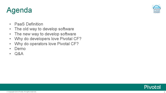 2
© Copyright 2013 Pivotal. All rights reserved.
Agenda
•  PaaS Definition
•  The old way to develop software
•  The new way to develop software
•  Why do developers love Pivotal CF?
•  Why do operators love Pivotal CF?
•  Demo
•  Q&A
