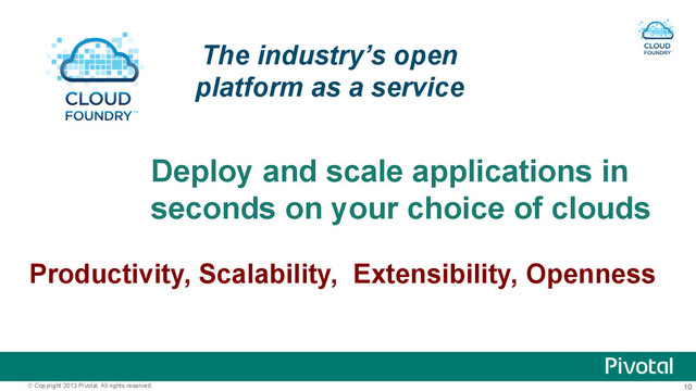 10
© Copyright 2013 Pivotal. All rights reserved.
Deploy and scale applications in
seconds on your choice of clouds
The industry’s open
platform as a service
Productivity, Scalability, Extensibility, Openness
