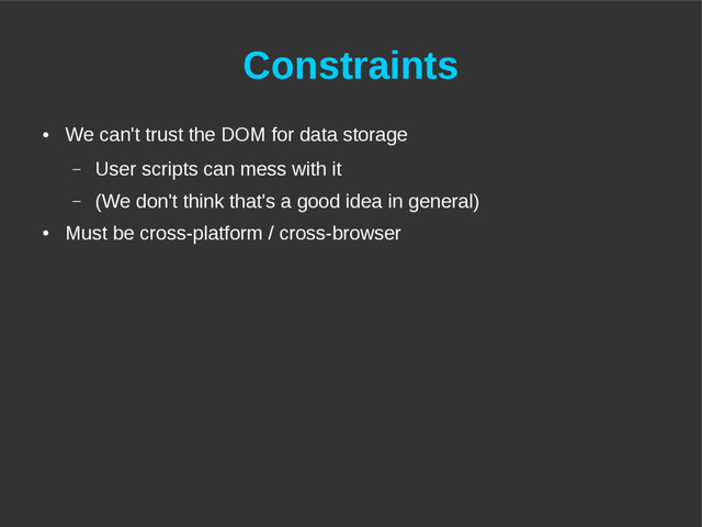 Constraints
●
We can't trust the DOM for data storage
– User scripts can mess with it
– (We don't think that's a good idea in general)
●
Must be cross-platform / cross-browser
