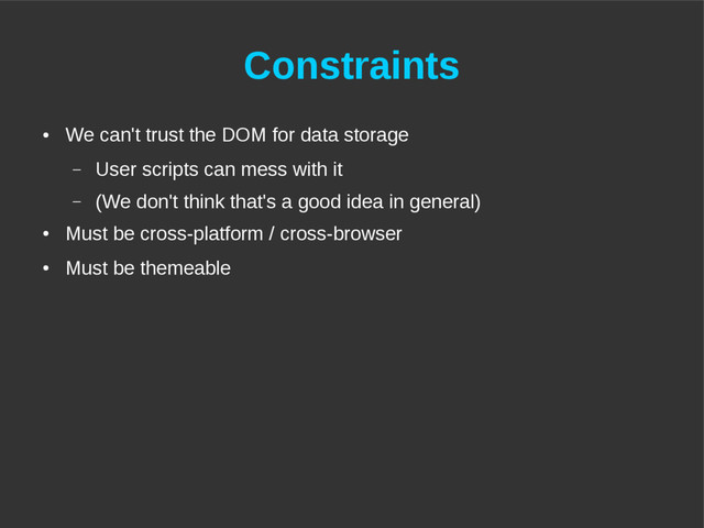 Constraints
●
We can't trust the DOM for data storage
– User scripts can mess with it
– (We don't think that's a good idea in general)
●
Must be cross-platform / cross-browser
●
Must be themeable
