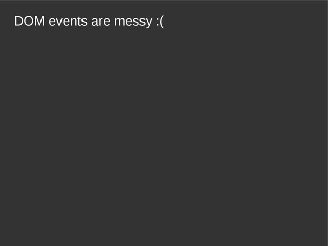 DOM events are messy :(
