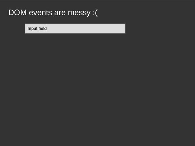 DOM events are messy :(
Input field|
