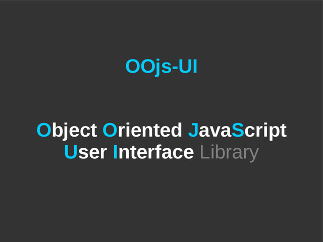 OOjs-UI
Object Oriented JavaScript
User Interface Library
